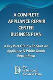 A Complete Appliance Repair Shop Business Plan: A Key Part Of How To Start An Appliance & White Goods Repair Shop