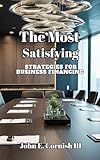 THE MOST SATISFYING STRATEGIES FOR BUSINESS FINANCING: A GUIDE TO CREATE WORKING CAPITAL AND EXIT PLANNING!!!