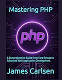 Mastering PHP: A Comprehensive Guide from Core Syntax to Advanced Web Application Development