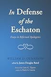 In Defense of the Eschaton: Essays in Reformed Apologetics