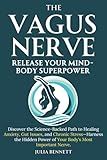 The Vagus Nerve - Release Your Mind-Body Superpower: Easy Daily Exercises To Help Reduce Anxiety, Stress, Inflammation, Improve Gut Health, Mood & Vagal Tone In A Few Minutes A Day