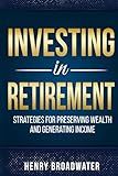 Investing in Retirement: Strategies for Preserving Wealth and Generating Income