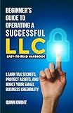 Beginner’s Guide to Operating a Successful LLC: Simplified Limited Liability Company Formation for Entrepreneurs. Learn Tax Secrets, Protect Assets, and Boost Your Small Business Credibility