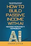 Build Passive Income with AI – No Code? No Budget? No Problem!: Join the Digital Gold Rush Before It Passes You By