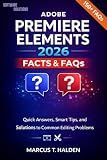 Adobe Premiere Elements 2026 Facts & FAQs: Quick Answers, Smart Tips, and Solutions to Common Editing Problems (Adobe Premiere Elements 2026 Books Book 1)