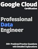 Google Cloud Certification Professional Data Engineer: 300+ Predicted Practice Questions with Detailed Explanations