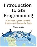 Introduction to GIS Programming: A Practical Python Guide to Open Source Geospatial Tools