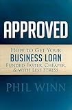 Approved: How to Get Your Business Loan Funded Faster, Cheaper, & with Less Stress
