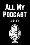 All My Podcast Shit: Funny Podcast Log Book Planner, Hosting Notebook & Podcasting Journal Logbook for Planning Perfect Podcasts - Gift for Podcasters, Hosts, Producers & Entrepreneurs Men & Women