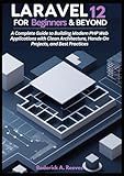 Laravel 12 for Beginners & Beyond: A Complete Guide to Building Modern PHP Web Applications with Clean Architecture, Hands-On Projects, and Best Practices