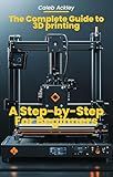 The Complete Guide to 3D Printing: A Step-by-Step For Beginners