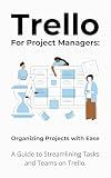 Trello for Project Managers: Organizing Projects with Ease: A Guide to Streamlining Tasks and Teams on Trello