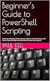 Beginner’s Guide to PowerShell Scripting: Automate Windows Administration, Master Active Directory, and Unlock Cloud DevOps with Real-World Scripts and Projects