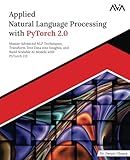 Applied Natural Language Processing with PyTorch 2.0: Master Advanced NLP Techniques, Transform Text Data into Insights, and Build Scalable AI Models with PyTorch 2.0 (English Edition)