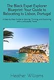 The Black Expat Explorer Blueprint: Your Guide to Relocating to Lisbon, Portugal: A Step-by-Step Guide to Moving, Thriving, and Exploring with LuxEscapes Travel