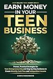 Earn Money In Your Teen Business: Proven, Practical Strategies for Teen Entrepreneurship and Step-by-Step Guidance to Create Monthly Cash Flow and Independent Income