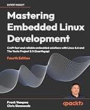 Mastering Embedded Linux Development: Craft fast and reliable embedded solutions with Linux 6.6 and The Yocto Project 5.0 (Scarthgap)