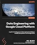 Data Engineering with Google Cloud Platform: A guide to leveling up as a data engineer by building a scalable data platform with Google Cloud