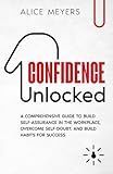 Confidence Unlocked: A Comprehensive Guide to Build Self-Assurance in the Workplace, Overcome Self-Doubt, and Build Habits for Success (The Confidence Series)