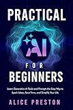 Practical AI for Beginners: Learn Generative AI Tools & Prompts the Easy Way to Spark Ideas, Save Time & Simplify Life