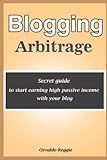 Blogging Arbitrage: Secret guide to start earning high passive income with your blog
