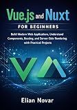 Vue.js and Nuxt for Beginners: Build Modern Web Applications, Understand Components, Routing, and Server-Side Rendering with Practical Projects