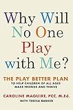 Why Will No One Play with Me?: The Play Better Plan to Help Children of All Ages Make Friends and Thrive