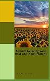 A Guide to Living Your Best Life in Retirement: Exploring Meaningful Ways to Fill Your Days"