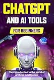 ChatGPT and AI Tools for Beginners: The Comprehensive Guide to Prompt Engineering, Generative Art, Code Generation, and Productivity with AI