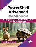 PowerShell Advanced Cookbook: Enhance your scripting skills and master PowerShell with 90+ advanced recipes (English Edition)
