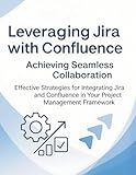 Leveraging Jira with Confluence: Achieving Seamless Collaboration: Effective Strategies for Integrating Jira and Confluence in Your Project Management Framework
