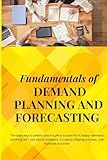 Fundamentals of Demand Planning and Forecasting: Mastering the Art and Science of Predicting Demand: Tools, Techniques, and Strategies for Data-Driven Decision-Making and Supply Chain Success