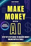 HOW TO MAKE MONEY WITH AI : STEP-BY-STEP GUIDE TO MAKING MONEY ONLINE WITH AI TOOLS