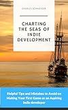 Charting the Seas of Indie Development: Helpful Tips and Mistakes to Avoid on Making Your First Game as an Aspiring Indie developer