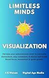 Visualization: Harness your subconscious mind to overcome distractions, stay consistent, & silence self-doubt. Boost focus, momentum & ignite growth. (Limitless Minds)