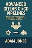 Advanced GitLab CI/CD Pipelines: An In-Depth Guide for Continuous Integration and Deployment