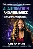 AI, Automation & Abundance: How to Build AI-Powered Systems That Turn Leads into Clients Automatically: The AIM Method for Building AI-Powered Revenue Systems