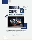 Google Sites Made Simple: Create and Manage Your Website with Ease (Google Apps for Everyone: A Beginner's Guide)