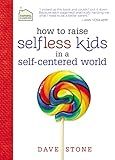 How to Raise Selfless Kids in a Self-Centered World: Practical Guidance for Faithful Families