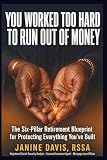 You Worked Too Hard to Run Out of Money: The Six-Pillar Retirement Blueprint for Protecting Everything You've Built