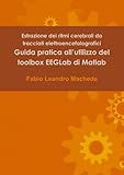 Estrazione dei ritmi cerebrali da tracciati elettroencefalografici - Guida pratica all'utilizzo del toolbox Eeglab di Matlab (Italian Edition)