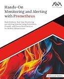 Hands-On Monitoring and Alerting with Prometheus: Build Resilient, Real-time Monitoring and Alerting Systems Using Prometheus, PromQL, and Proven Best ... for Modern Infrastructure (English Edition)