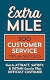 Extra Mile: 500 Customer Service Tips for Success: Tools to Attract, Satisfy, & Retain Even the Most Difficult Customer