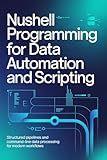 NUSHELL PROGRAMMING FOR DATA AUTOMATION AND SCRIPTING: Structured pipelines and command-line data processing for modern workflows