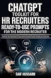 ChatGPT Toolkit for HR Recruiters: Ready-to-Use Prompts for the Modern Recruiter: Transform Your Recruitment Process with AI-Assisted Prompt Templates for Every Task (ChatGPT Foundations)
