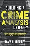 Building a Crime Analysis Legacy: A law enforcement supervisor’s roadmap to building long-lasting, high-quality analytical capacity.