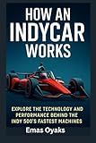How An IndyCar Works: Explore the Technology and Performance Behind the Indy 500’s Fastest Machines (Series: How Things in Engineering, Science, and ... the Hidden Mechanics of the Modern World)