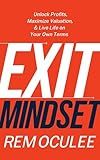 Exit Mindset: Unlock Profits, Maximize Valuation, and Live Life on Your Own Terms