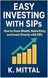Easy Investing with SIPs: How to Grow Wealth, Retire Early, and Invest Smartly (SIP Made Simple) (Financial Planning and Passive Income)