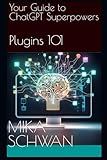 Your Guide to ChatGPT Superpowers - Plugins 101: Over 50 practical examples including explanations. Increase your efficiency at university, at work - PDF analysis, programming etc.
